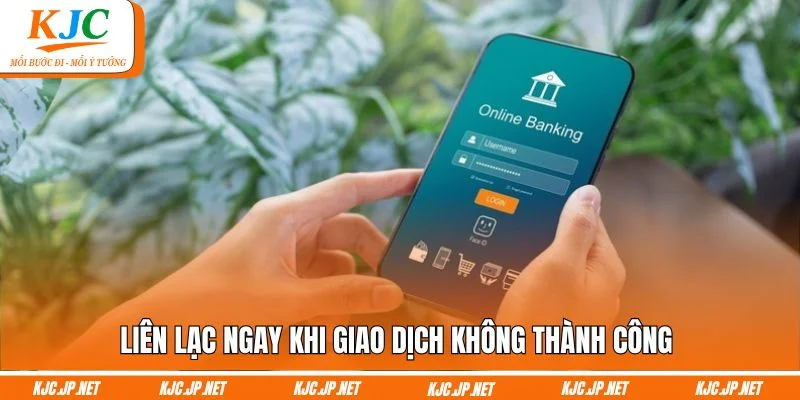 Liên lạc ngay khi giao dịch không thành công 